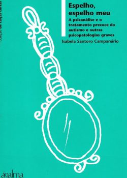 Espelho, espelho meu – A psicanálise e o tratamento do autismo e outras psicopatologias graves